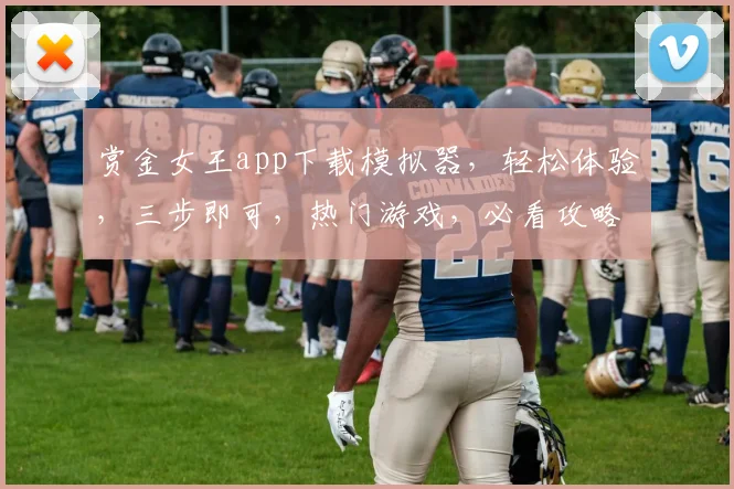 赏金女王app下载模拟器，轻松体验，三步即可，热门游戏，必看攻略，一网打尽