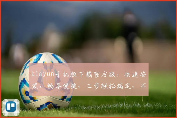 kiayun手机版下载官方版，快速安装，畅享便捷，三步轻松搞定，不容错过