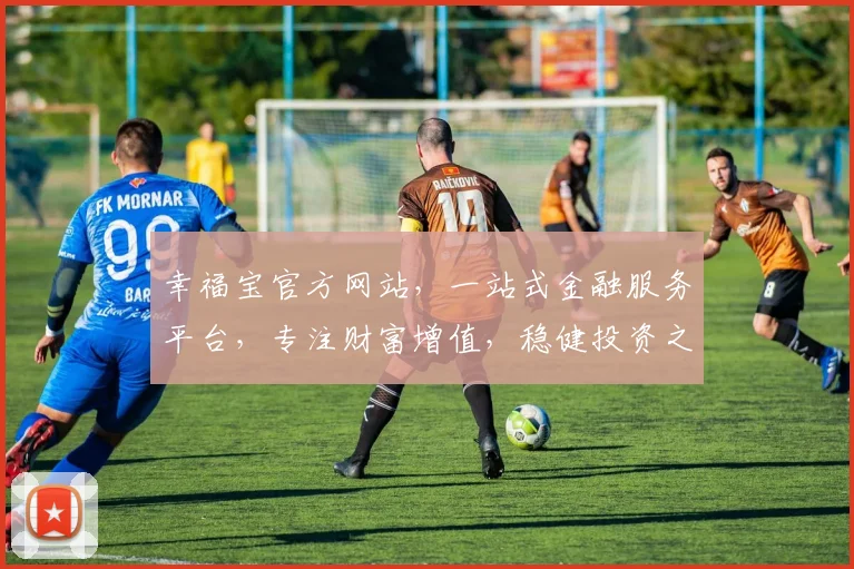 幸福宝官方网站，一站式金融服务平台，专注财富增值，稳健投资之道，为您提供最优质的体验。