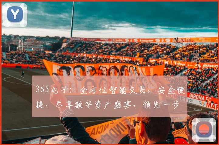 365电子：全方位智能交易，安全便捷，尽享数字资产盛宴，领先一步，共赢未来