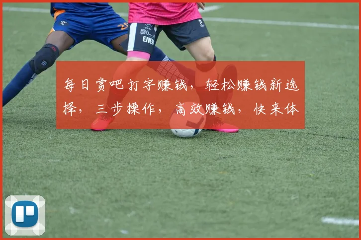 每日赏吧打字赚钱，轻松赚钱新选择，三步操作，高效赚钱，快来体验