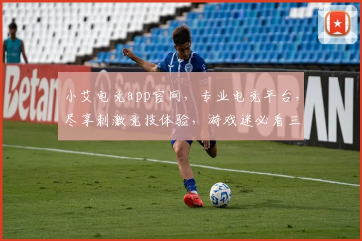 小艾电竞app官网，专业电竞平台，尽享刺激竞技体验，游戏迷必看三款
