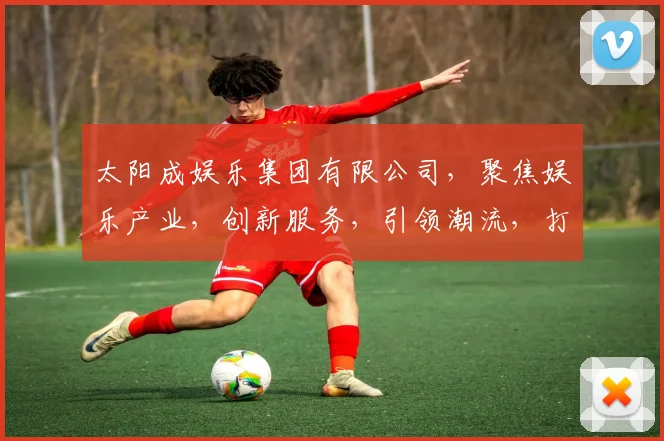 太阳成娱乐集团有限公司，聚焦娱乐产业，创新服务，引领潮流，打造卓越品牌。