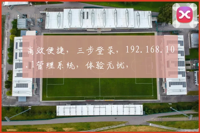 高效便捷，三步登录，192.168.10.1管理系统，体验无忧，