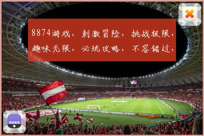 8874游戏，刺激冒险，挑战极限，趣味无限，必玩攻略，不容错过，三重惊喜