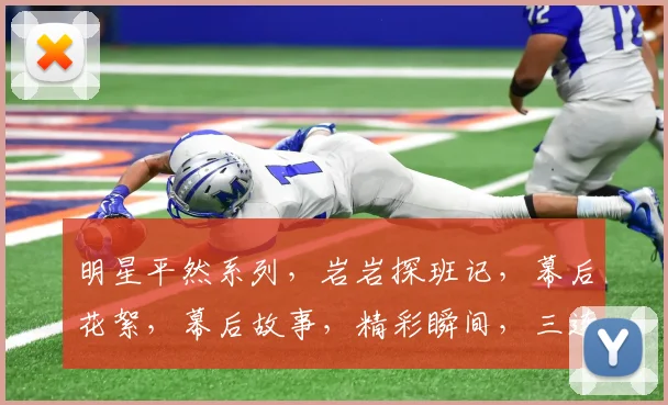 明星平然系列，岩岩探班记，幕后花絮，幕后故事，精彩瞬间，三连发